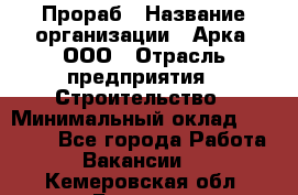 Прораб › Название организации ­ Арка, ООО › Отрасль предприятия ­ Строительство › Минимальный оклад ­ 60 000 - Все города Работа » Вакансии   . Кемеровская обл.,Белово г.